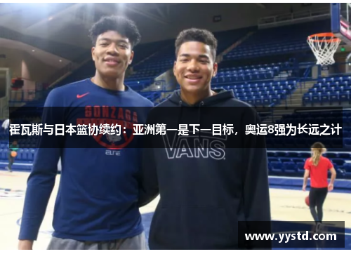 霍瓦斯与日本篮协续约：亚洲第一是下一目标，奥运8强为长远之计