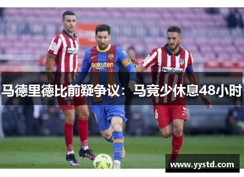 马德里德比前疑争议：马竞少休息48小时