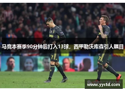 马竞本赛季90分钟后打入13球，西甲勒沃库森引人瞩目