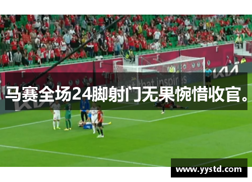 马赛全场24脚射门无果惋惜收官。